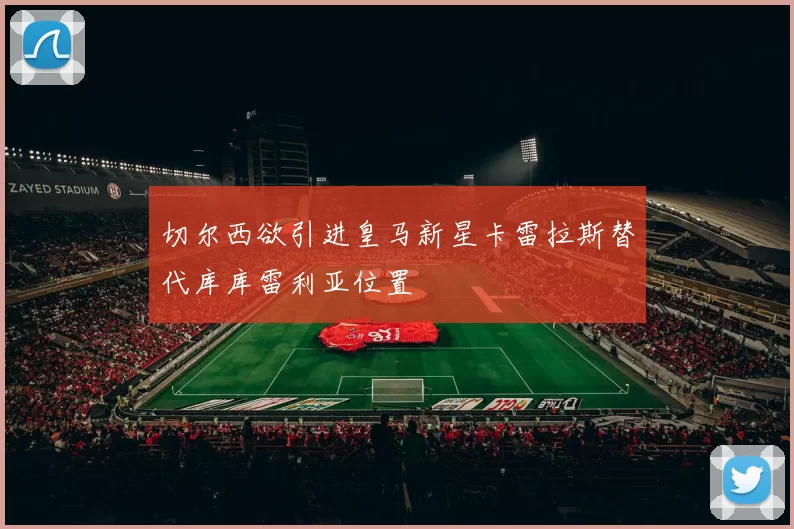 切尔西欲引进皇马新星卡雷拉斯替代库库雷利亚位置