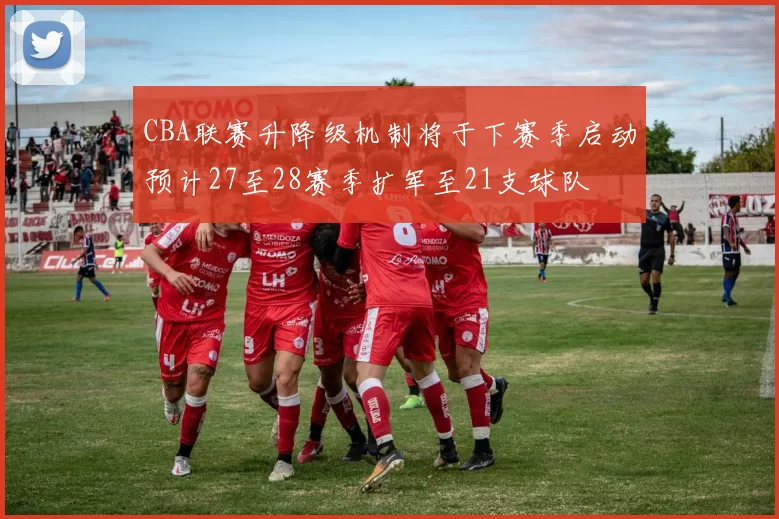 CBA联赛升降级机制将于下赛季启动预计27至28赛季扩军至21支球队